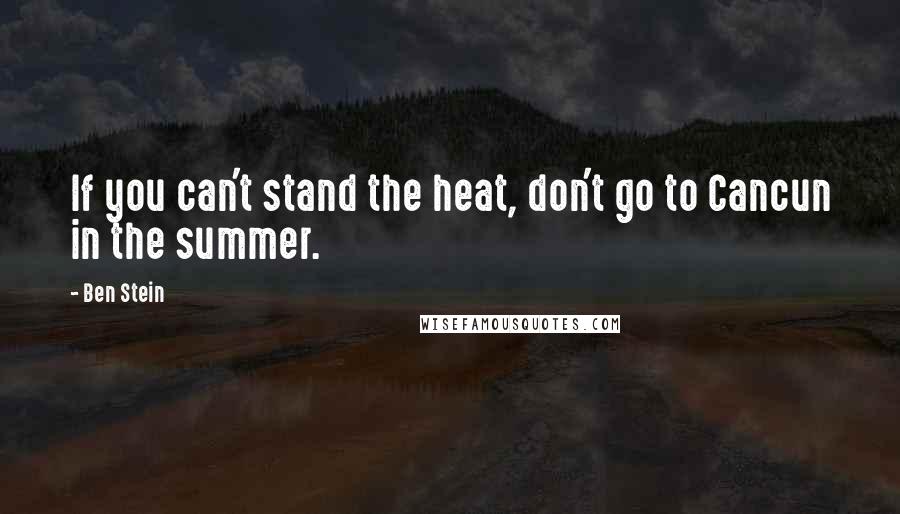 Ben Stein Quotes: If you can't stand the heat, don't go to Cancun in the summer.