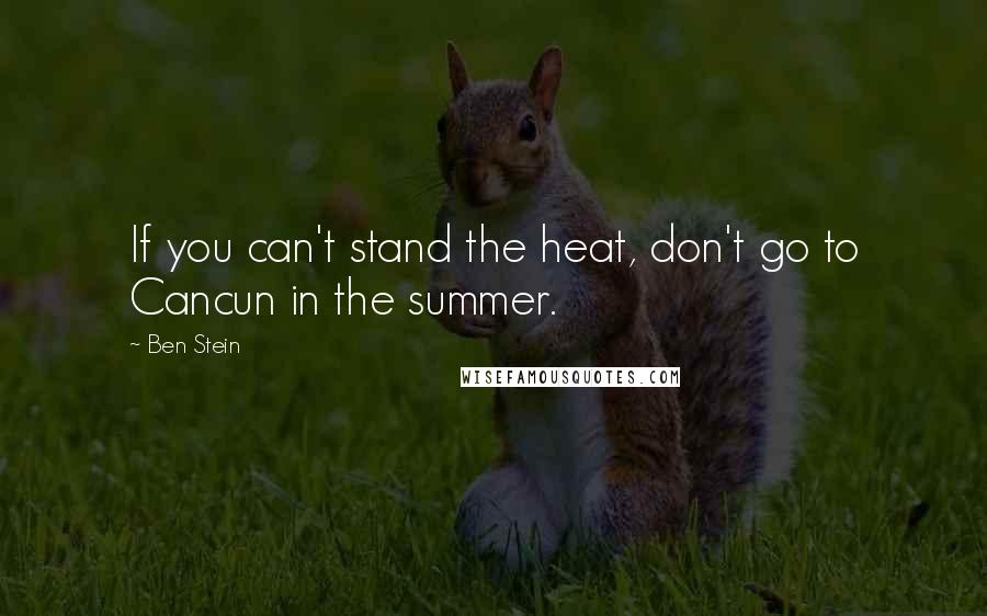 Ben Stein Quotes: If you can't stand the heat, don't go to Cancun in the summer.