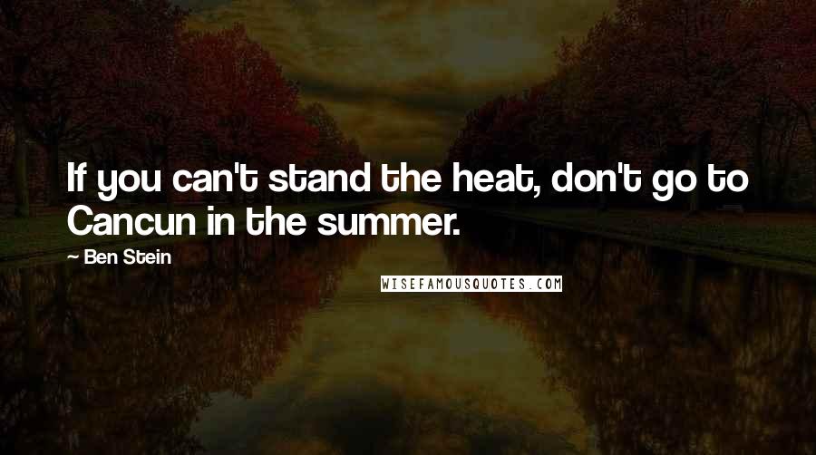 Ben Stein Quotes: If you can't stand the heat, don't go to Cancun in the summer.