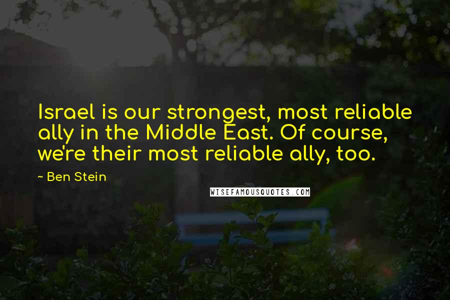 Ben Stein Quotes: Israel is our strongest, most reliable ally in the Middle East. Of course, we're their most reliable ally, too.