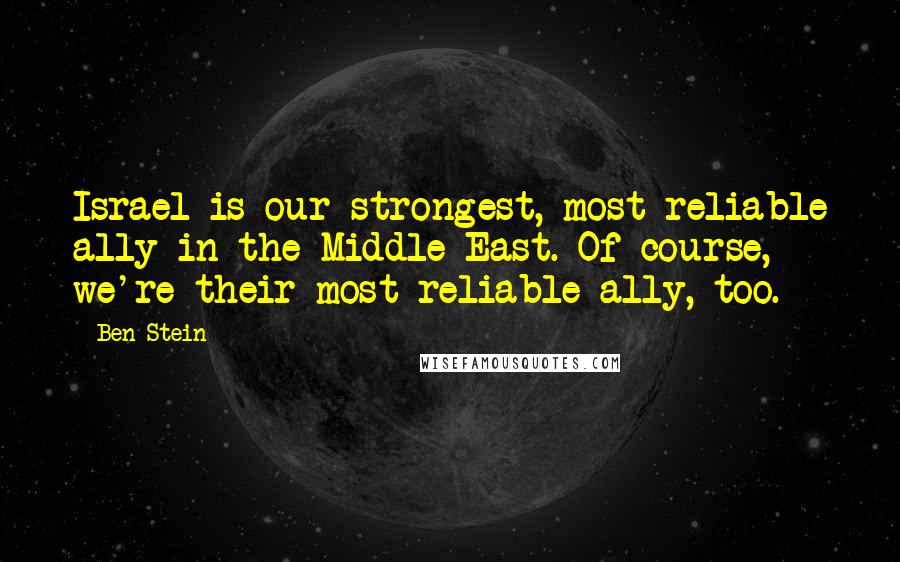 Ben Stein Quotes: Israel is our strongest, most reliable ally in the Middle East. Of course, we're their most reliable ally, too.