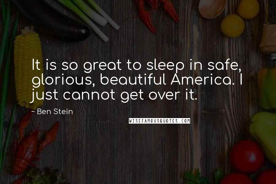 Ben Stein Quotes: It is so great to sleep in safe, glorious, beautiful America. I just cannot get over it.