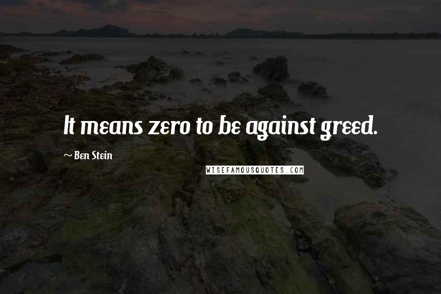 Ben Stein Quotes: It means zero to be against greed.