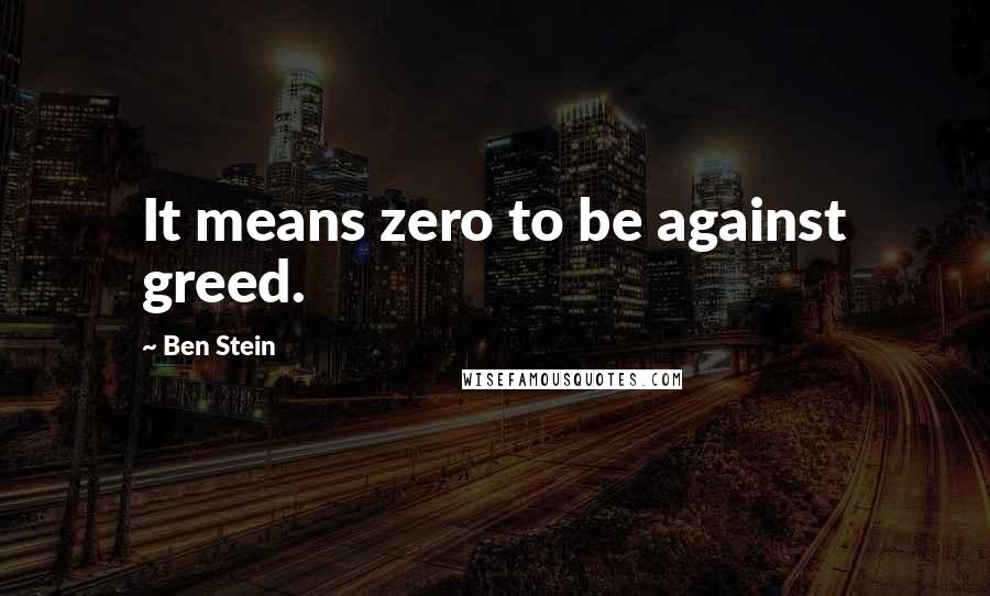 Ben Stein Quotes: It means zero to be against greed.