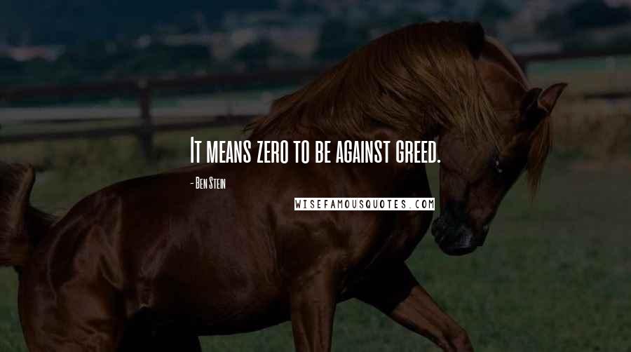 Ben Stein Quotes: It means zero to be against greed.