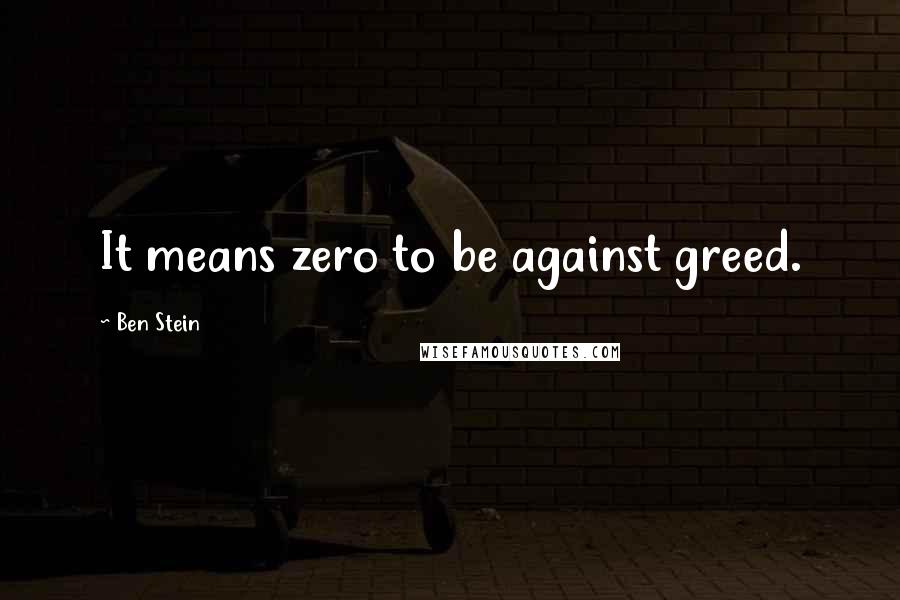 Ben Stein Quotes: It means zero to be against greed.