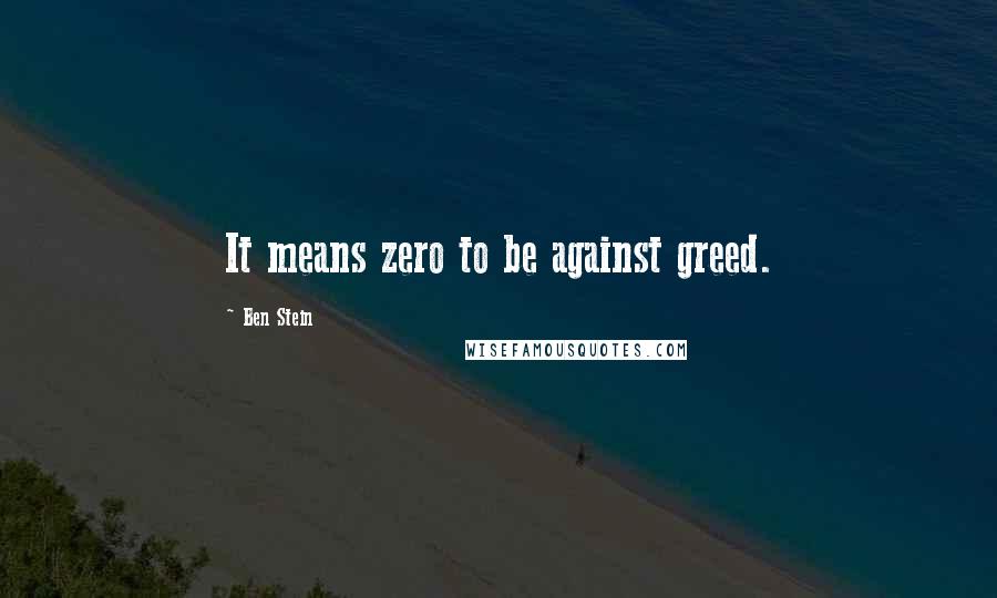 Ben Stein Quotes: It means zero to be against greed.