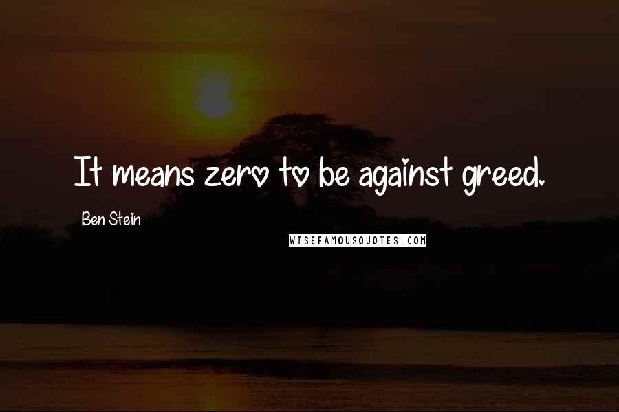 Ben Stein Quotes: It means zero to be against greed.