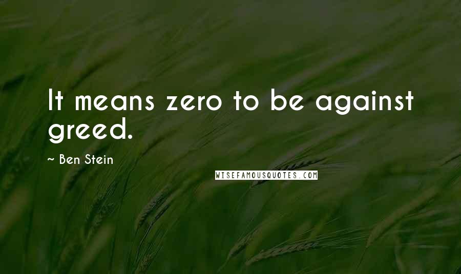 Ben Stein Quotes: It means zero to be against greed.