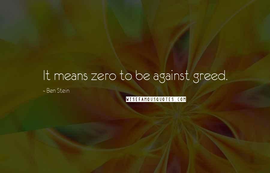 Ben Stein Quotes: It means zero to be against greed.