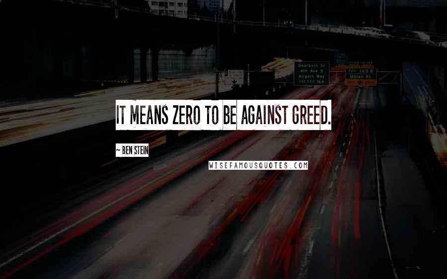 Ben Stein Quotes: It means zero to be against greed.