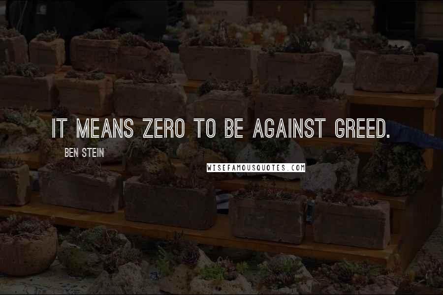 Ben Stein Quotes: It means zero to be against greed.