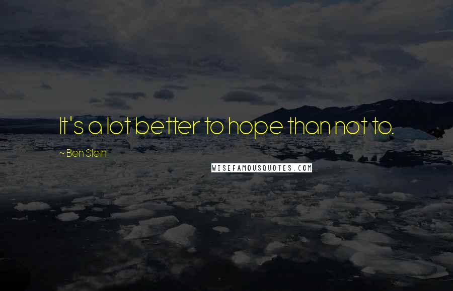 Ben Stein Quotes: It's a lot better to hope than not to.