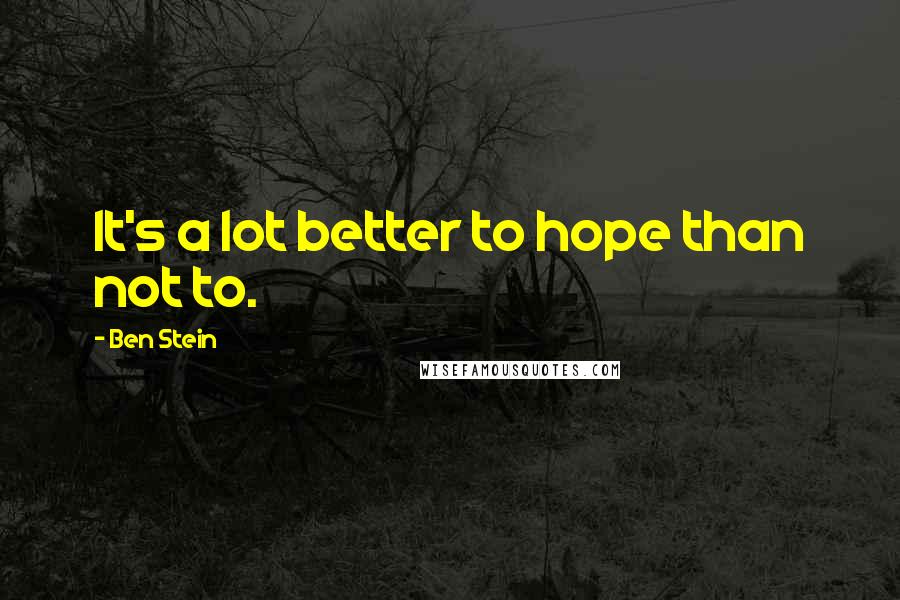 Ben Stein Quotes: It's a lot better to hope than not to.