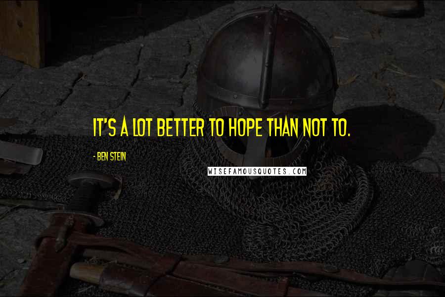 Ben Stein Quotes: It's a lot better to hope than not to.