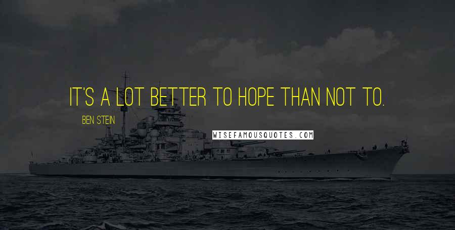 Ben Stein Quotes: It's a lot better to hope than not to.