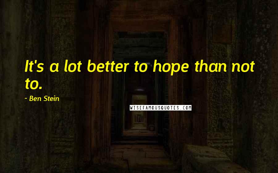 Ben Stein Quotes: It's a lot better to hope than not to.