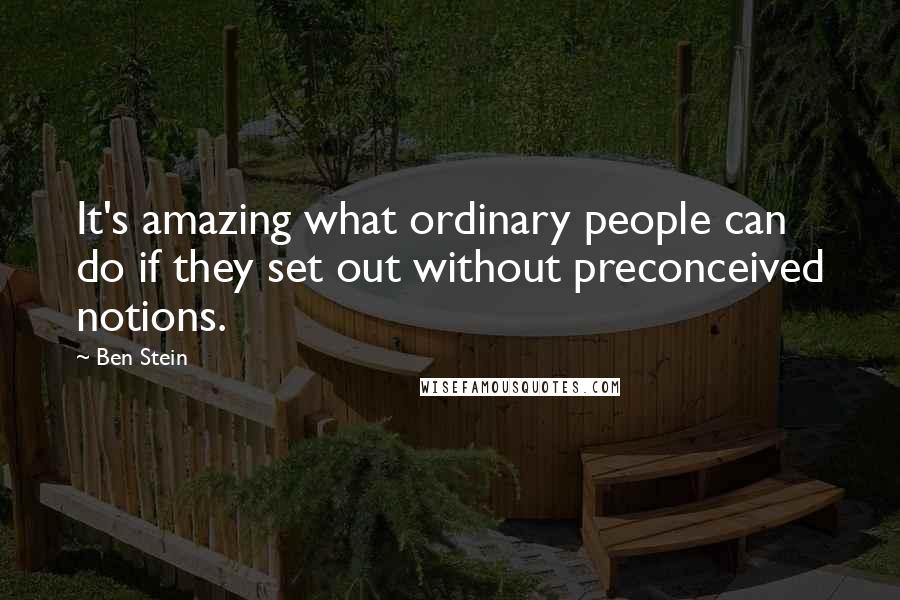Ben Stein Quotes: It's amazing what ordinary people can do if they set out without preconceived notions.
