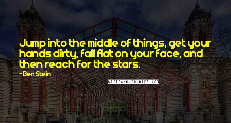 Ben Stein Quotes: Jump into the middle of things, get your hands dirty, fall flat on your face, and then reach for the stars.