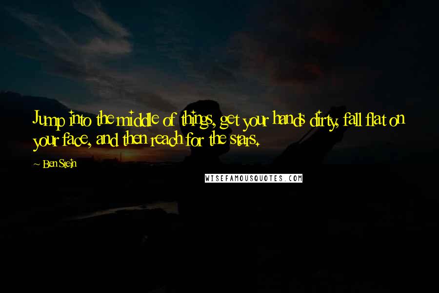 Ben Stein Quotes: Jump into the middle of things, get your hands dirty, fall flat on your face, and then reach for the stars.