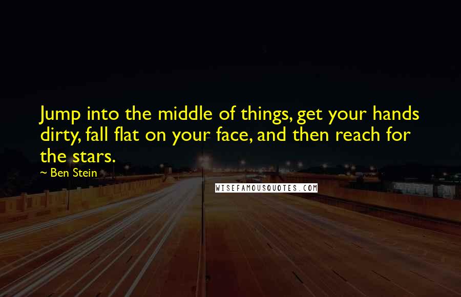 Ben Stein Quotes: Jump into the middle of things, get your hands dirty, fall flat on your face, and then reach for the stars.