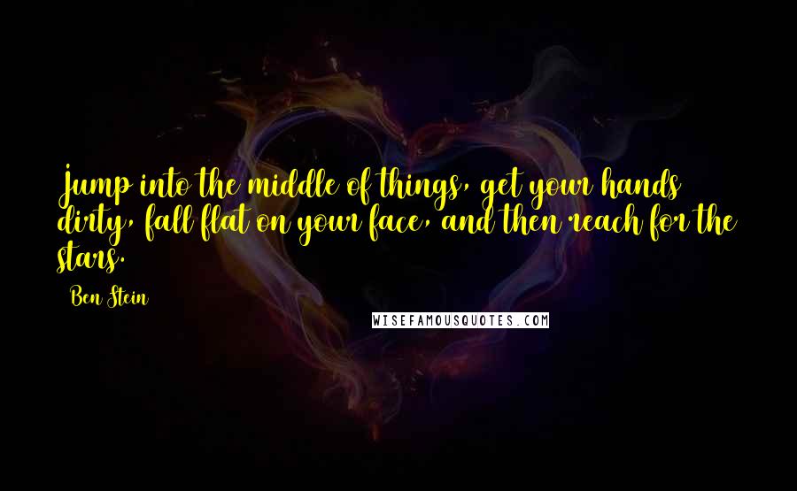 Ben Stein Quotes: Jump into the middle of things, get your hands dirty, fall flat on your face, and then reach for the stars.