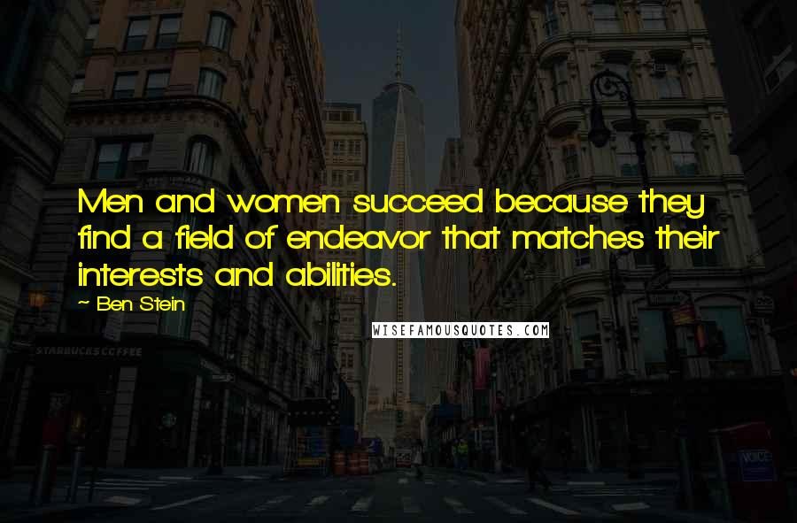 Ben Stein Quotes: Men and women succeed because they find a field of endeavor that matches their interests and abilities.