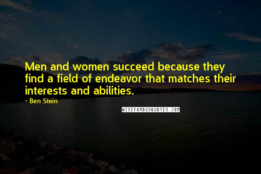 Ben Stein Quotes: Men and women succeed because they find a field of endeavor that matches their interests and abilities.