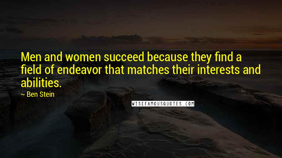 Ben Stein Quotes: Men and women succeed because they find a field of endeavor that matches their interests and abilities.