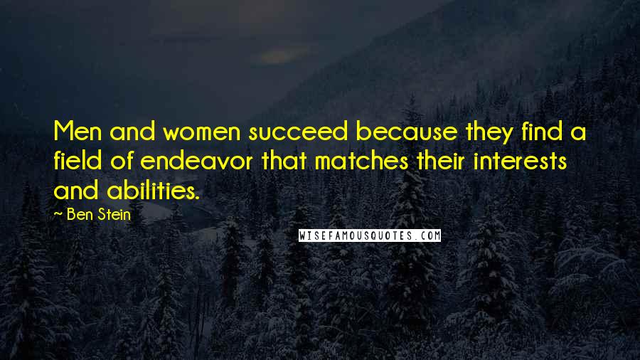 Ben Stein Quotes: Men and women succeed because they find a field of endeavor that matches their interests and abilities.