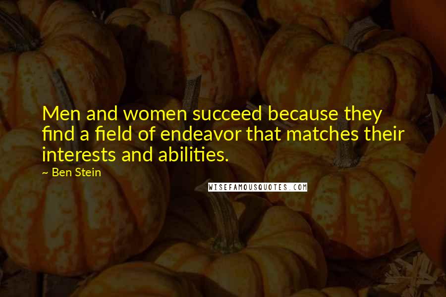 Ben Stein Quotes: Men and women succeed because they find a field of endeavor that matches their interests and abilities.