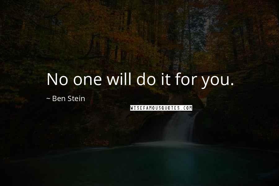 Ben Stein Quotes: No one will do it for you.