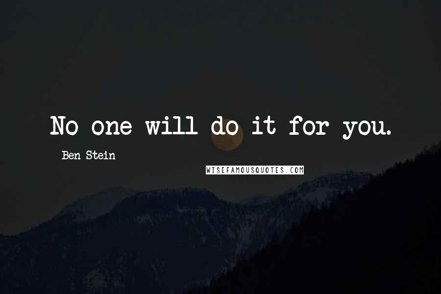 Ben Stein Quotes: No one will do it for you.