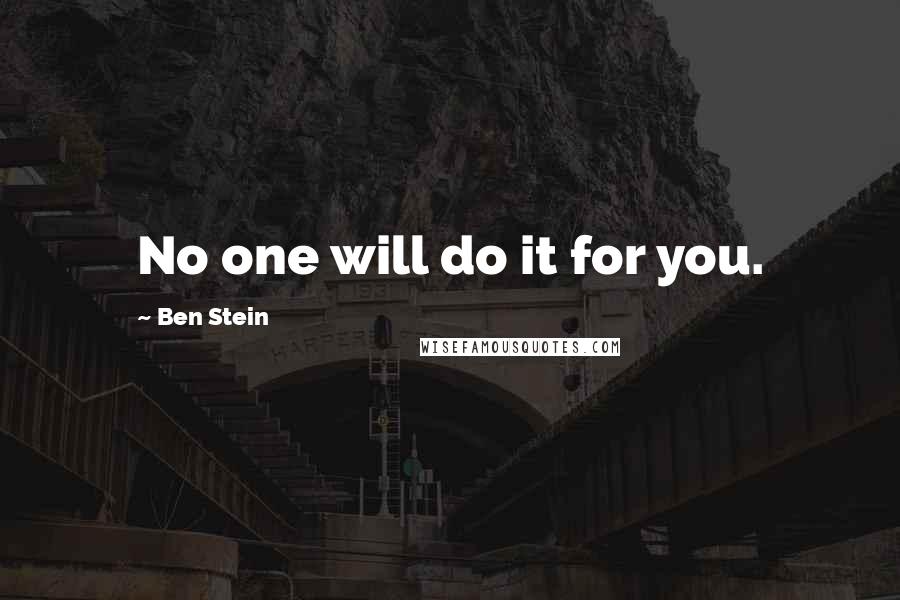 Ben Stein Quotes: No one will do it for you.