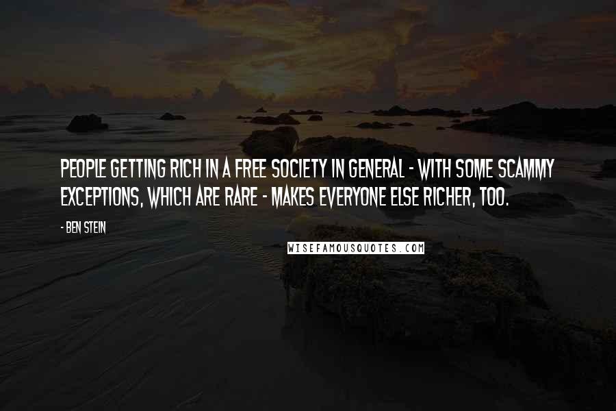 Ben Stein Quotes: People getting rich in a free society in general - with some scammy exceptions, which are rare - makes everyone else richer, too.