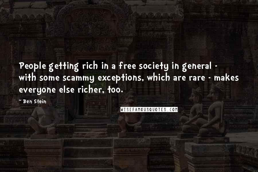 Ben Stein Quotes: People getting rich in a free society in general - with some scammy exceptions, which are rare - makes everyone else richer, too.