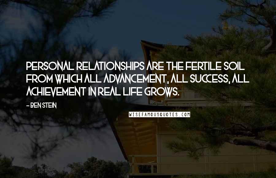 Ben Stein Quotes: Personal relationships are the fertile soil from which all advancement, all success, all achievement in real life grows.