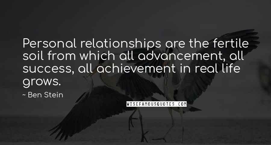 Ben Stein Quotes: Personal relationships are the fertile soil from which all advancement, all success, all achievement in real life grows.