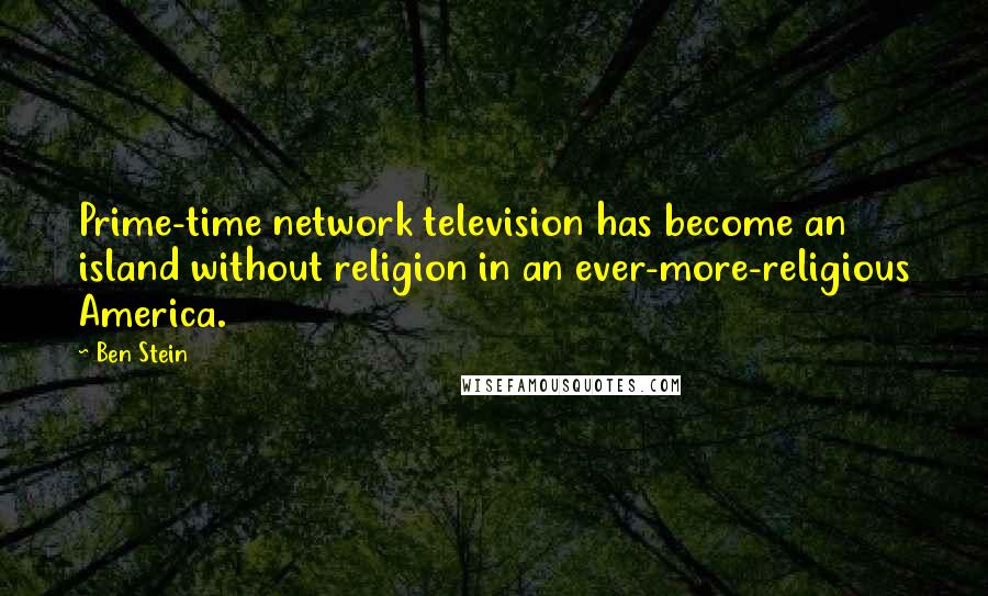 Ben Stein Quotes: Prime-time network television has become an island without religion in an ever-more-religious America.