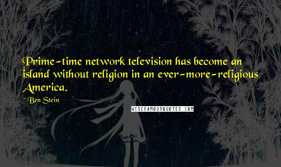 Ben Stein Quotes: Prime-time network television has become an island without religion in an ever-more-religious America.