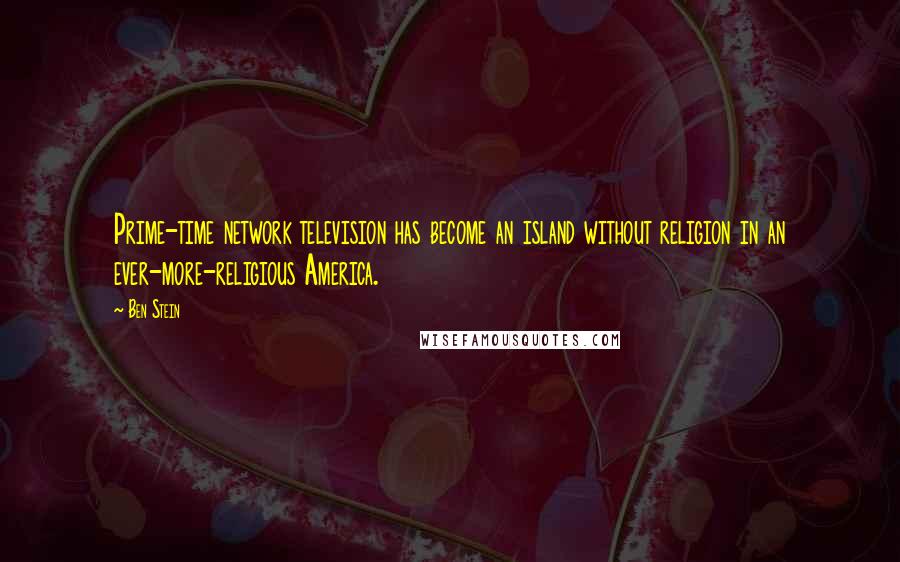 Ben Stein Quotes: Prime-time network television has become an island without religion in an ever-more-religious America.