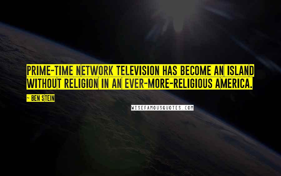 Ben Stein Quotes: Prime-time network television has become an island without religion in an ever-more-religious America.