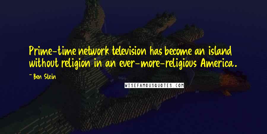 Ben Stein Quotes: Prime-time network television has become an island without religion in an ever-more-religious America.