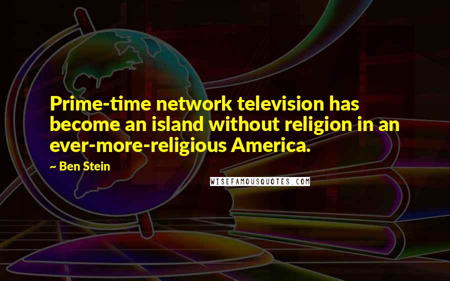 Ben Stein Quotes: Prime-time network television has become an island without religion in an ever-more-religious America.