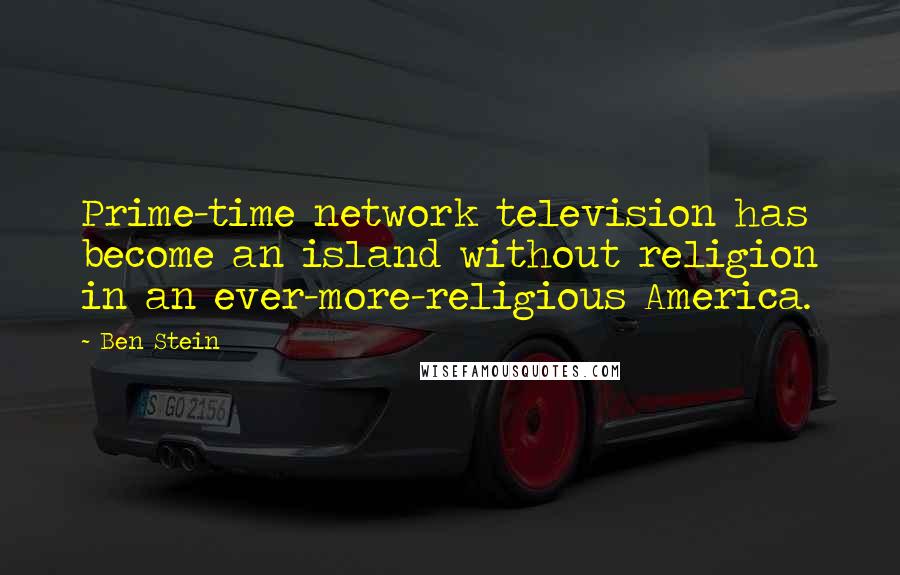Ben Stein Quotes: Prime-time network television has become an island without religion in an ever-more-religious America.