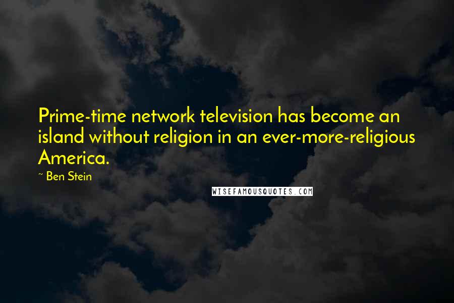 Ben Stein Quotes: Prime-time network television has become an island without religion in an ever-more-religious America.