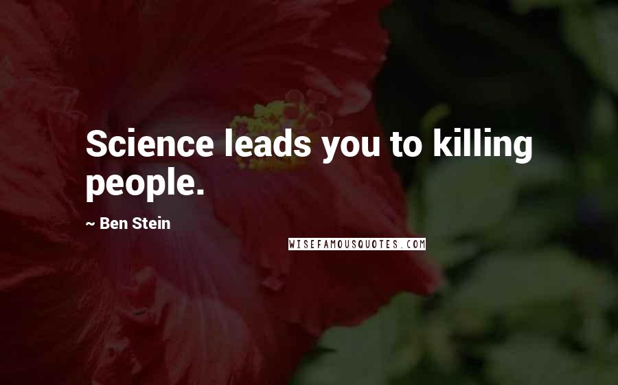 Ben Stein Quotes: Science leads you to killing people.