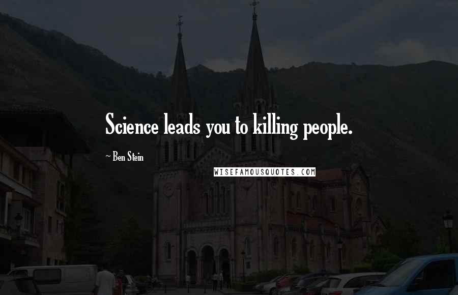 Ben Stein Quotes: Science leads you to killing people.