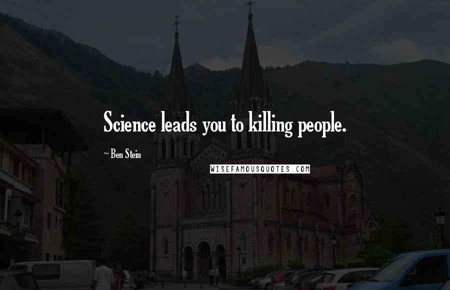 Ben Stein Quotes: Science leads you to killing people.