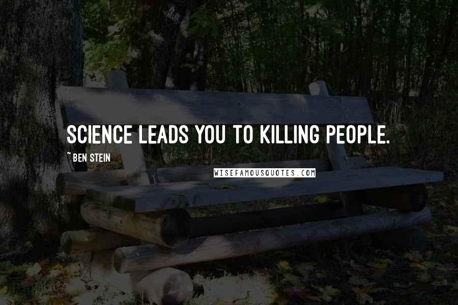 Ben Stein Quotes: Science leads you to killing people.